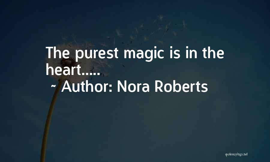 Nora Roberts Quotes: The Purest Magic Is In The Heart.....