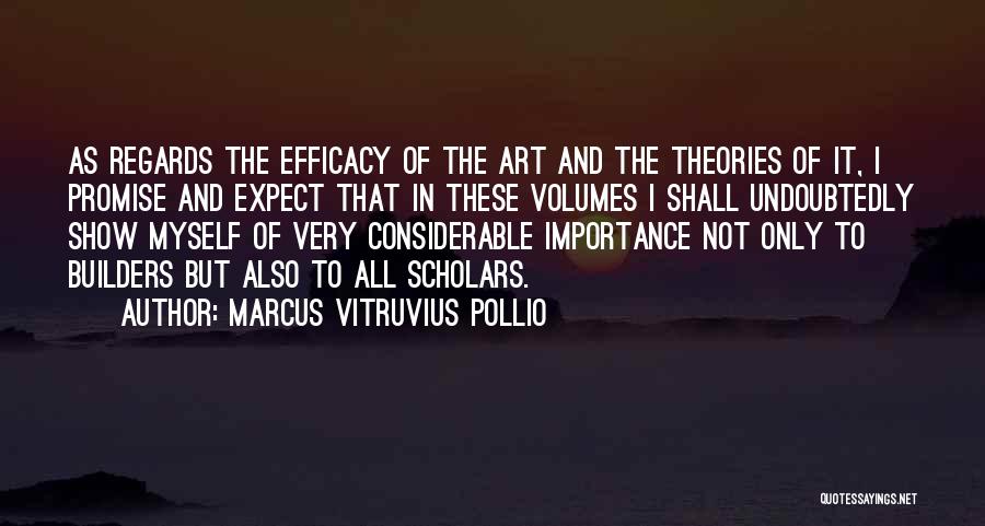 Marcus Vitruvius Pollio Quotes: As Regards The Efficacy Of The Art And The Theories Of It, I Promise And Expect That In These Volumes