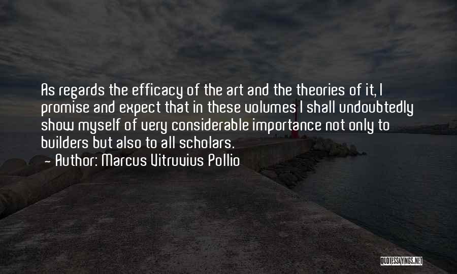 Marcus Vitruvius Pollio Quotes: As Regards The Efficacy Of The Art And The Theories Of It, I Promise And Expect That In These Volumes