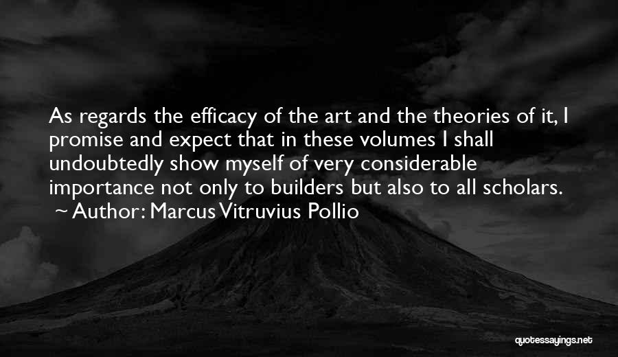 Marcus Vitruvius Pollio Quotes: As Regards The Efficacy Of The Art And The Theories Of It, I Promise And Expect That In These Volumes