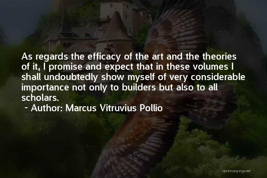 Marcus Vitruvius Pollio Quotes: As Regards The Efficacy Of The Art And The Theories Of It, I Promise And Expect That In These Volumes