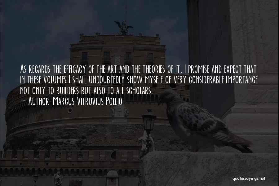 Marcus Vitruvius Pollio Quotes: As Regards The Efficacy Of The Art And The Theories Of It, I Promise And Expect That In These Volumes