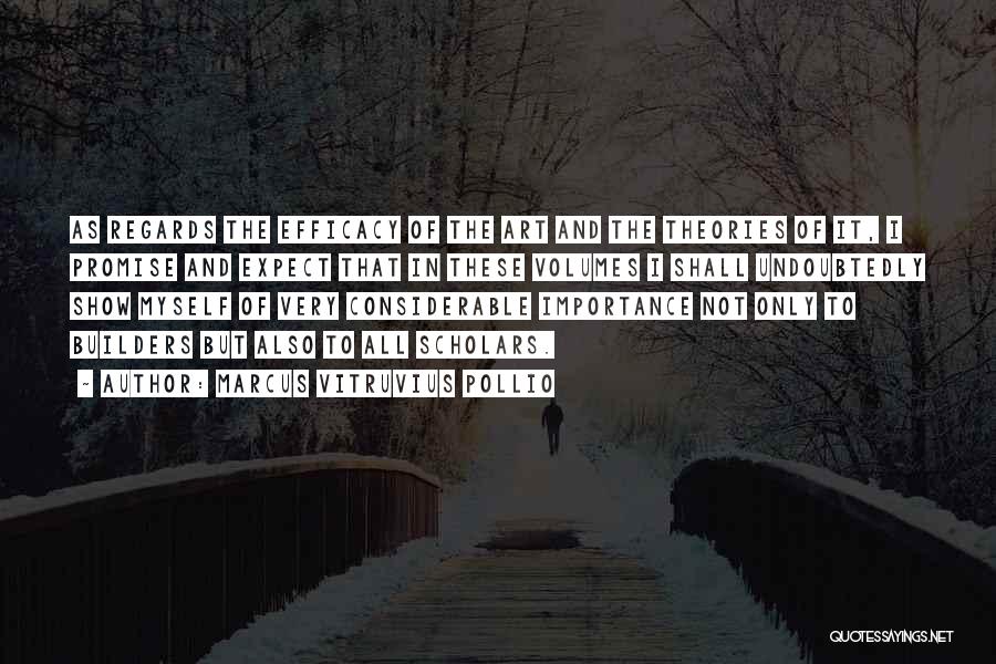 Marcus Vitruvius Pollio Quotes: As Regards The Efficacy Of The Art And The Theories Of It, I Promise And Expect That In These Volumes