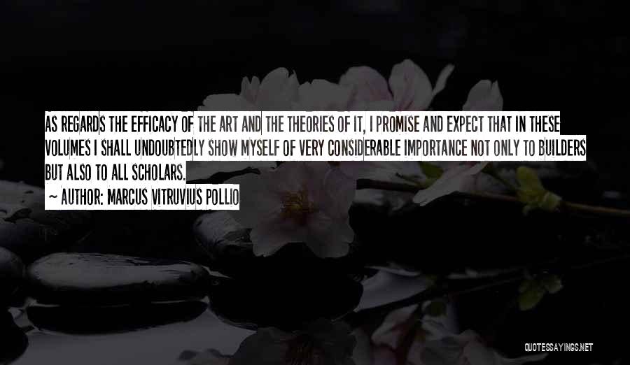 Marcus Vitruvius Pollio Quotes: As Regards The Efficacy Of The Art And The Theories Of It, I Promise And Expect That In These Volumes