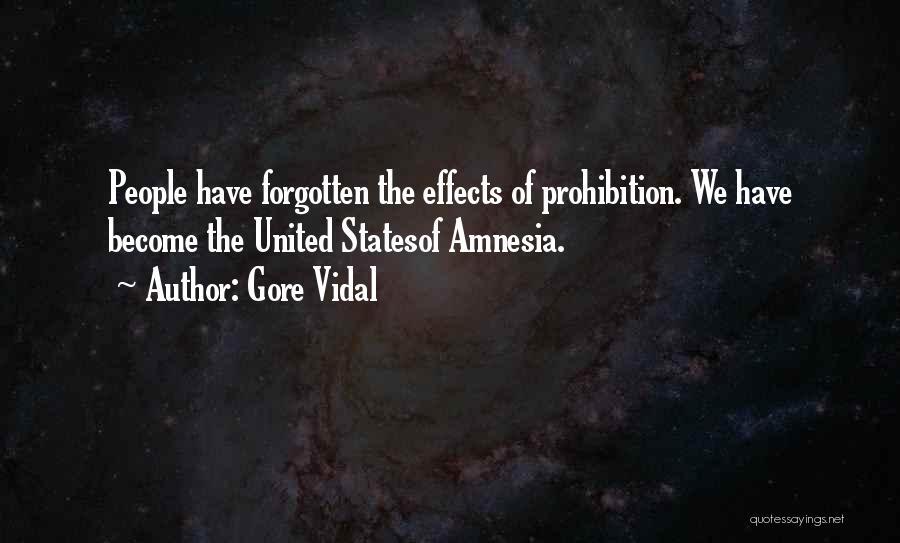 Gore Vidal Quotes: People Have Forgotten The Effects Of Prohibition. We Have Become The United Statesof Amnesia.