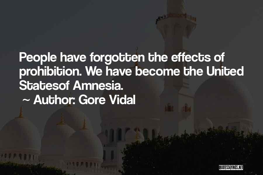 Gore Vidal Quotes: People Have Forgotten The Effects Of Prohibition. We Have Become The United Statesof Amnesia.