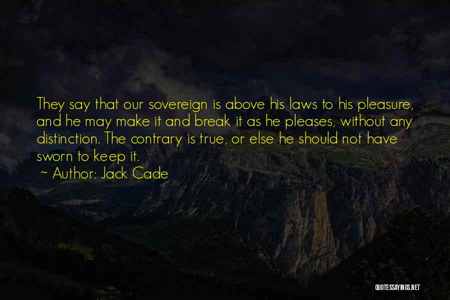 Jack Cade Quotes: They Say That Our Sovereign Is Above His Laws To His Pleasure, And He May Make It And Break It