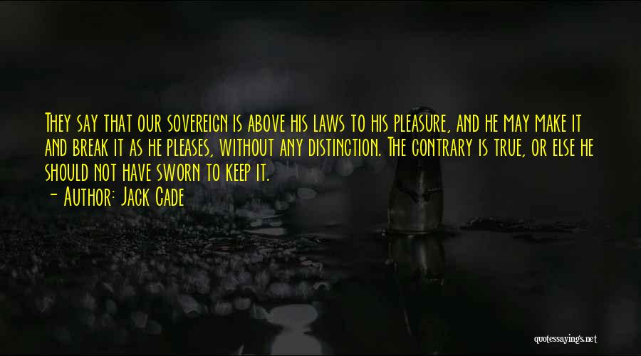 Jack Cade Quotes: They Say That Our Sovereign Is Above His Laws To His Pleasure, And He May Make It And Break It