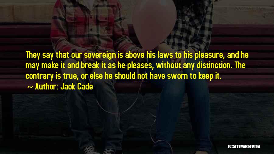 Jack Cade Quotes: They Say That Our Sovereign Is Above His Laws To His Pleasure, And He May Make It And Break It