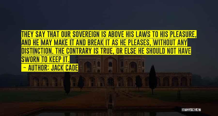 Jack Cade Quotes: They Say That Our Sovereign Is Above His Laws To His Pleasure, And He May Make It And Break It