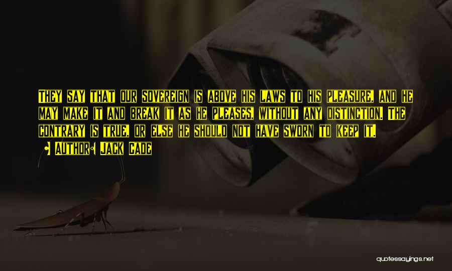 Jack Cade Quotes: They Say That Our Sovereign Is Above His Laws To His Pleasure, And He May Make It And Break It