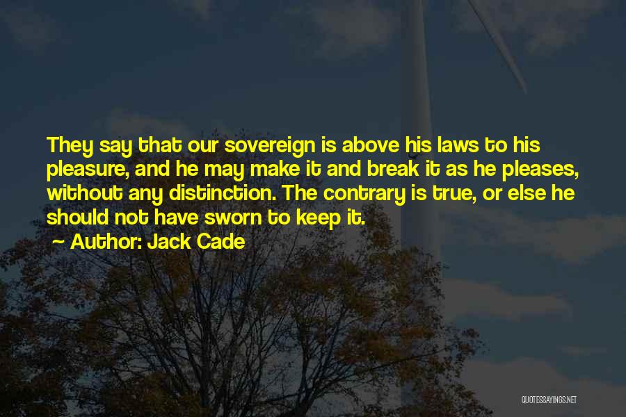 Jack Cade Quotes: They Say That Our Sovereign Is Above His Laws To His Pleasure, And He May Make It And Break It