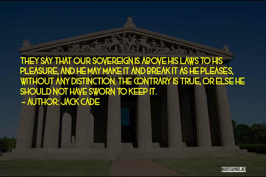 Jack Cade Quotes: They Say That Our Sovereign Is Above His Laws To His Pleasure, And He May Make It And Break It