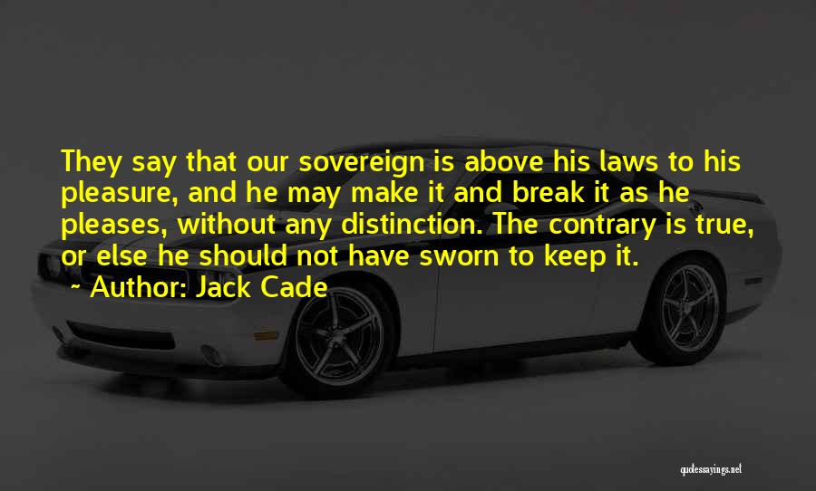 Jack Cade Quotes: They Say That Our Sovereign Is Above His Laws To His Pleasure, And He May Make It And Break It