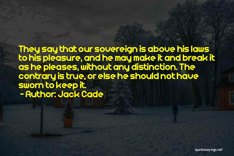 Jack Cade Quotes: They Say That Our Sovereign Is Above His Laws To His Pleasure, And He May Make It And Break It