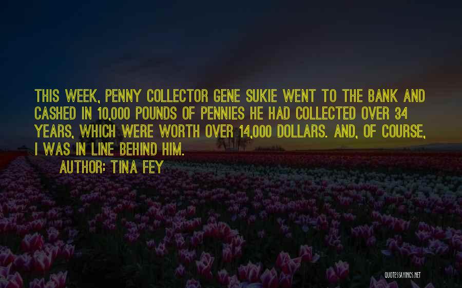 Tina Fey Quotes: This Week, Penny Collector Gene Sukie Went To The Bank And Cashed In 10,000 Pounds Of Pennies He Had Collected