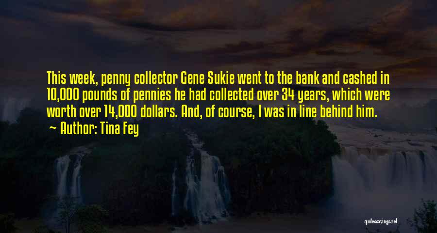 Tina Fey Quotes: This Week, Penny Collector Gene Sukie Went To The Bank And Cashed In 10,000 Pounds Of Pennies He Had Collected