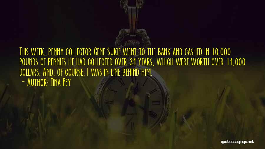 Tina Fey Quotes: This Week, Penny Collector Gene Sukie Went To The Bank And Cashed In 10,000 Pounds Of Pennies He Had Collected