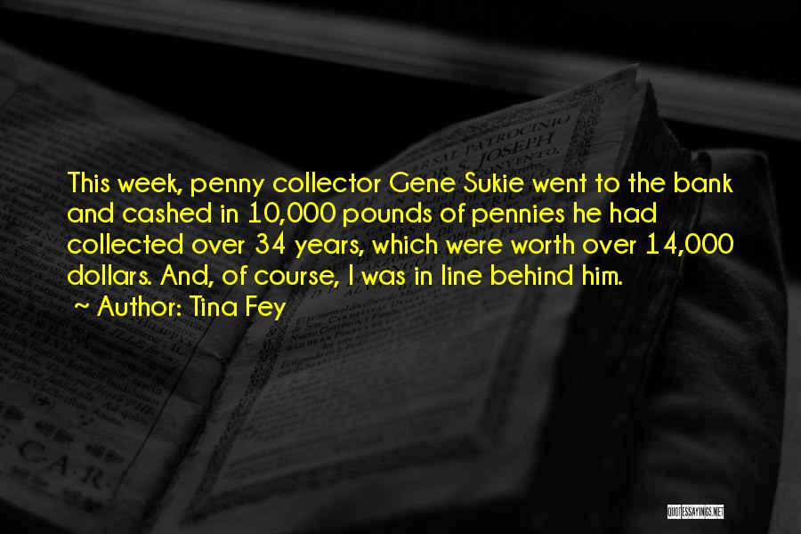 Tina Fey Quotes: This Week, Penny Collector Gene Sukie Went To The Bank And Cashed In 10,000 Pounds Of Pennies He Had Collected