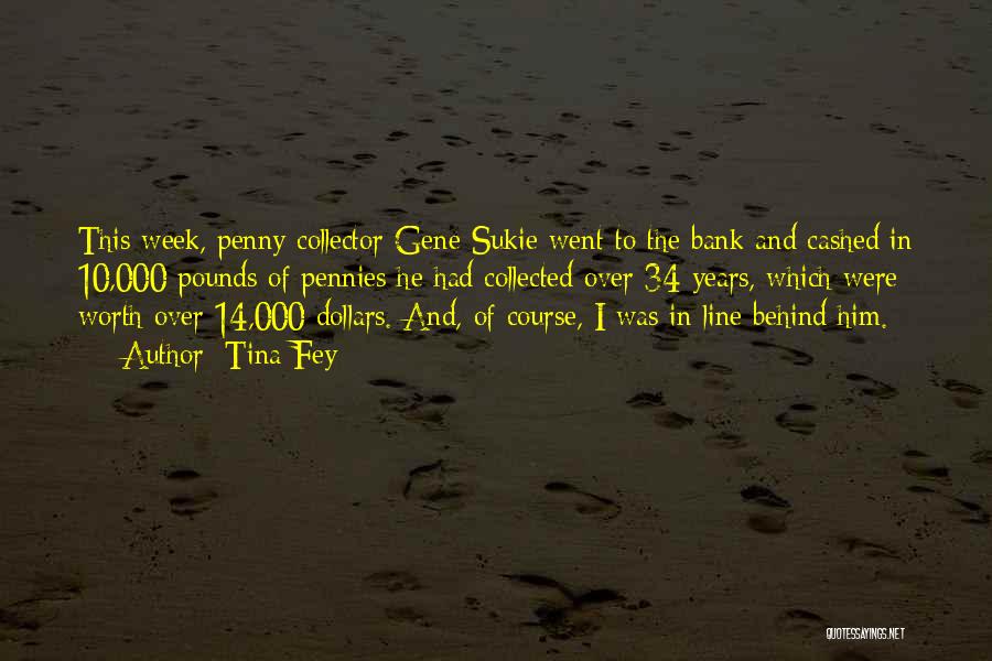 Tina Fey Quotes: This Week, Penny Collector Gene Sukie Went To The Bank And Cashed In 10,000 Pounds Of Pennies He Had Collected