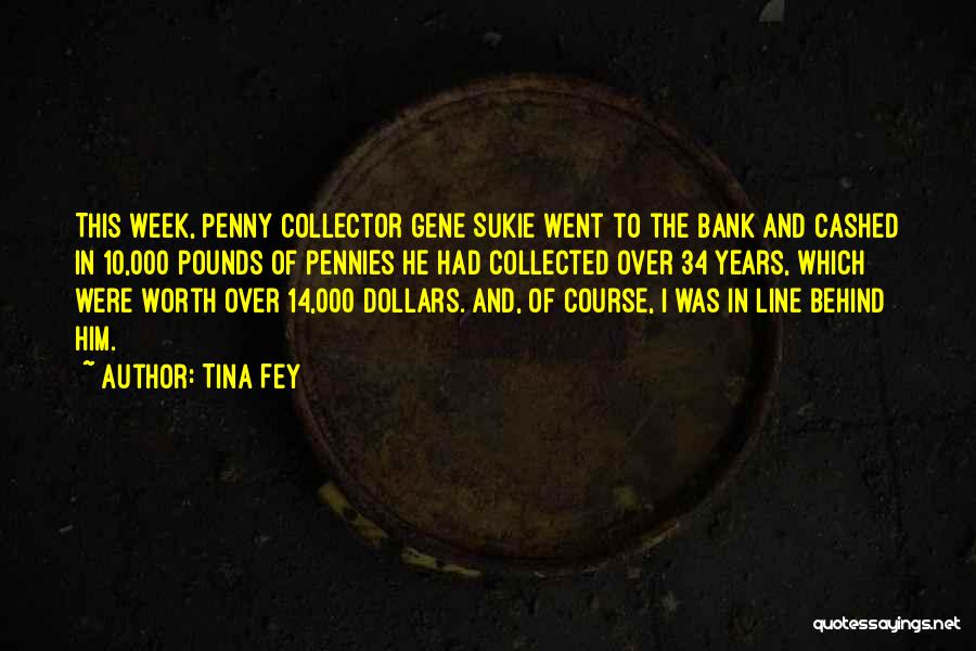 Tina Fey Quotes: This Week, Penny Collector Gene Sukie Went To The Bank And Cashed In 10,000 Pounds Of Pennies He Had Collected