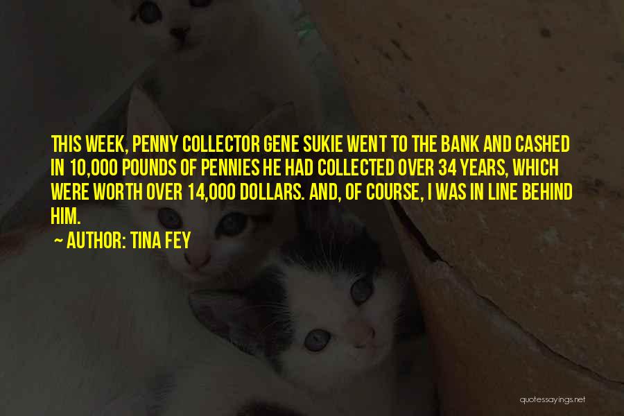 Tina Fey Quotes: This Week, Penny Collector Gene Sukie Went To The Bank And Cashed In 10,000 Pounds Of Pennies He Had Collected