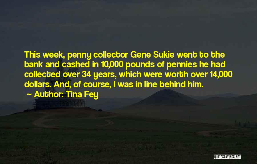 Tina Fey Quotes: This Week, Penny Collector Gene Sukie Went To The Bank And Cashed In 10,000 Pounds Of Pennies He Had Collected