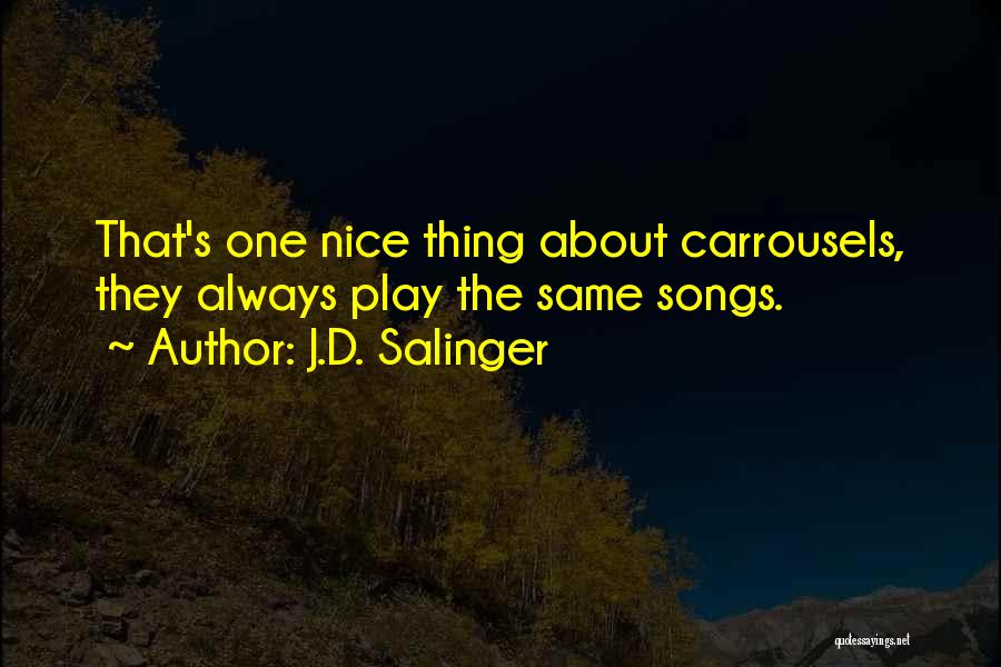 J.D. Salinger Quotes: That's One Nice Thing About Carrousels, They Always Play The Same Songs.