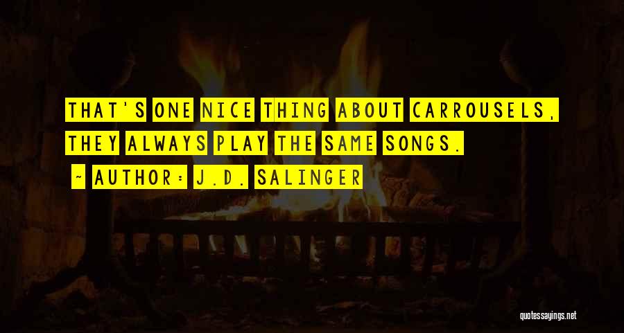 J.D. Salinger Quotes: That's One Nice Thing About Carrousels, They Always Play The Same Songs.