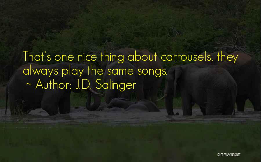 J.D. Salinger Quotes: That's One Nice Thing About Carrousels, They Always Play The Same Songs.