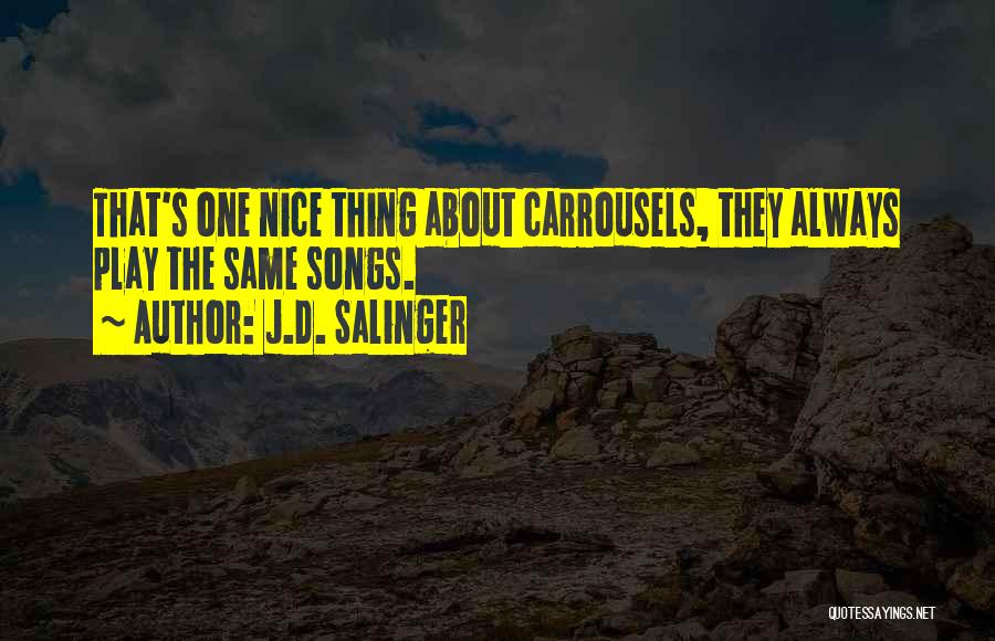 J.D. Salinger Quotes: That's One Nice Thing About Carrousels, They Always Play The Same Songs.