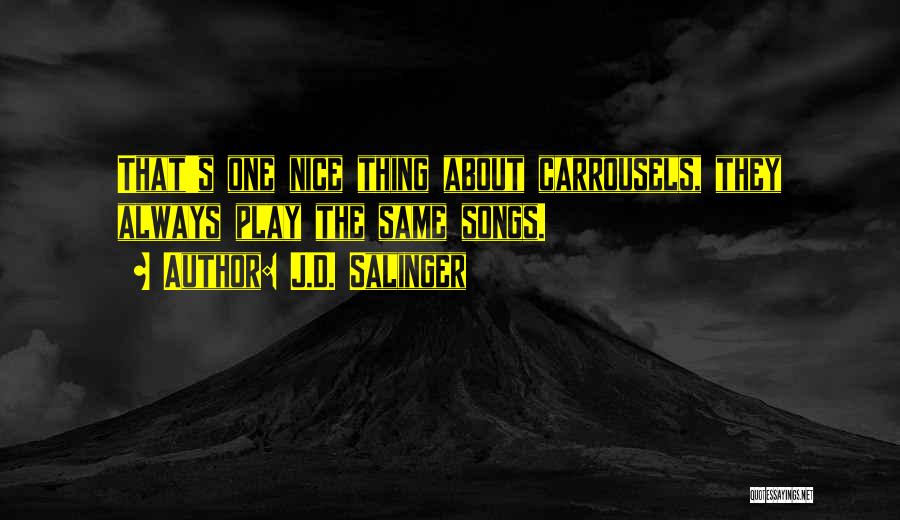 J.D. Salinger Quotes: That's One Nice Thing About Carrousels, They Always Play The Same Songs.