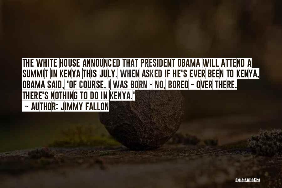 Jimmy Fallon Quotes: The White House Announced That President Obama Will Attend A Summit In Kenya This July. When Asked If He's Ever