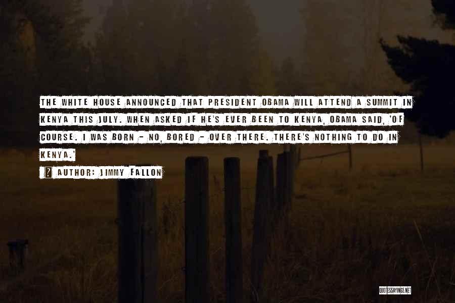 Jimmy Fallon Quotes: The White House Announced That President Obama Will Attend A Summit In Kenya This July. When Asked If He's Ever