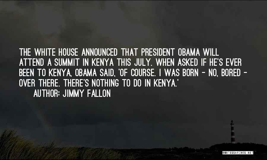 Jimmy Fallon Quotes: The White House Announced That President Obama Will Attend A Summit In Kenya This July. When Asked If He's Ever