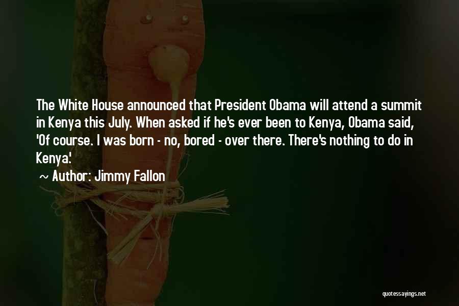 Jimmy Fallon Quotes: The White House Announced That President Obama Will Attend A Summit In Kenya This July. When Asked If He's Ever