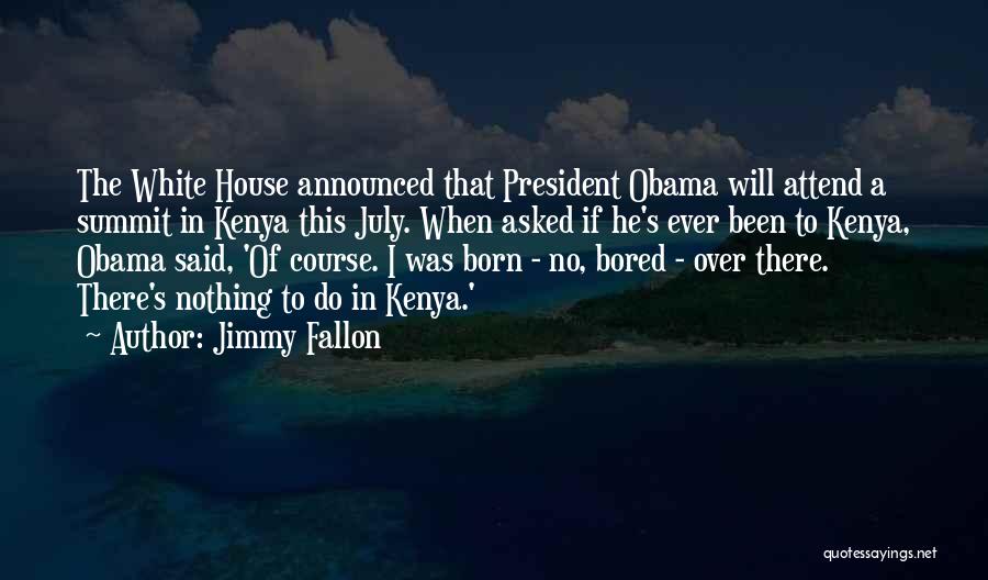Jimmy Fallon Quotes: The White House Announced That President Obama Will Attend A Summit In Kenya This July. When Asked If He's Ever