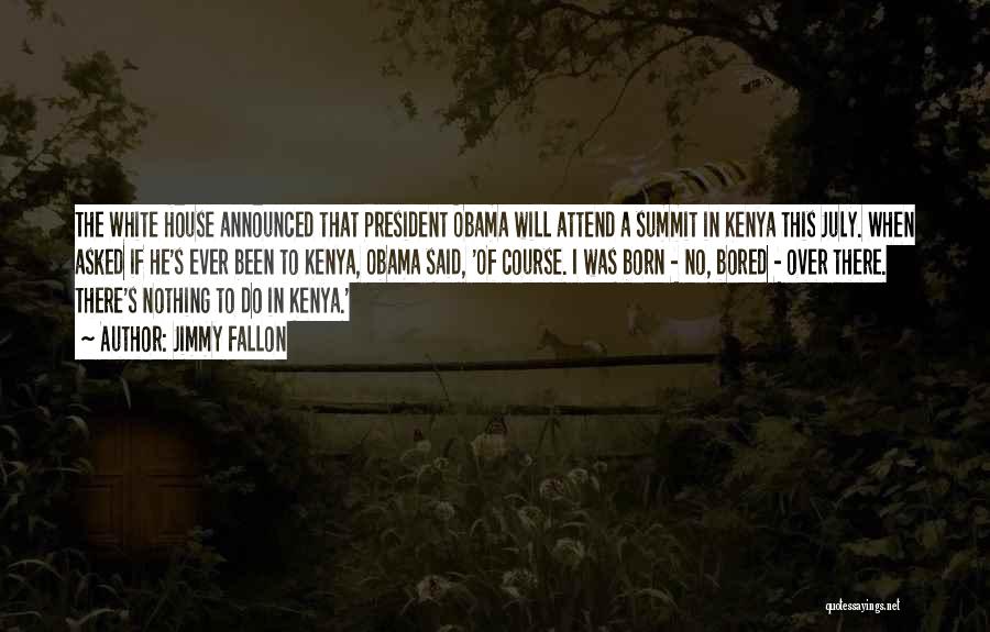 Jimmy Fallon Quotes: The White House Announced That President Obama Will Attend A Summit In Kenya This July. When Asked If He's Ever