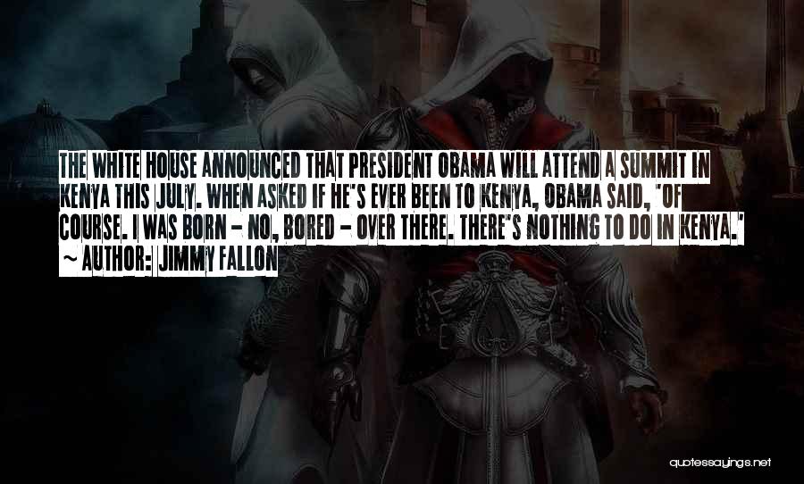 Jimmy Fallon Quotes: The White House Announced That President Obama Will Attend A Summit In Kenya This July. When Asked If He's Ever