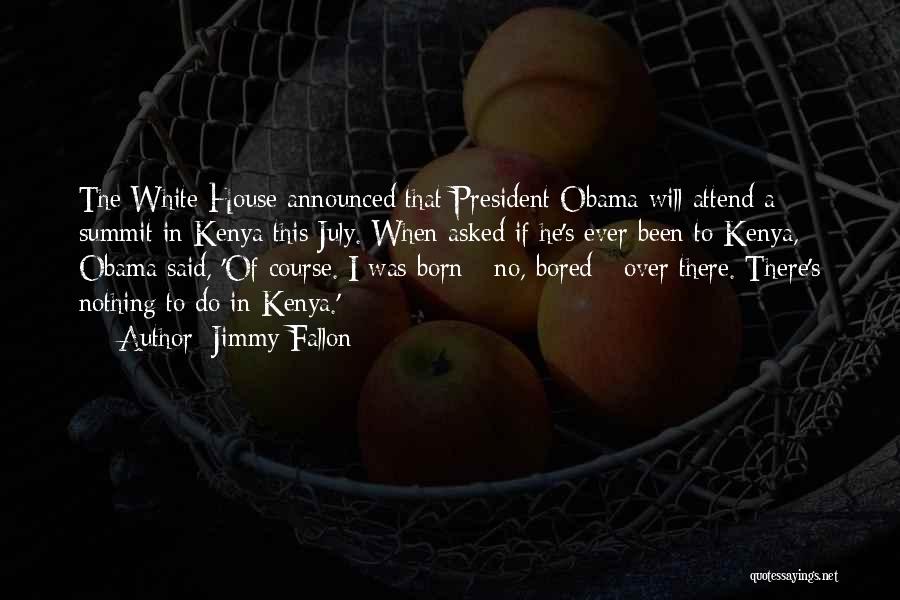 Jimmy Fallon Quotes: The White House Announced That President Obama Will Attend A Summit In Kenya This July. When Asked If He's Ever