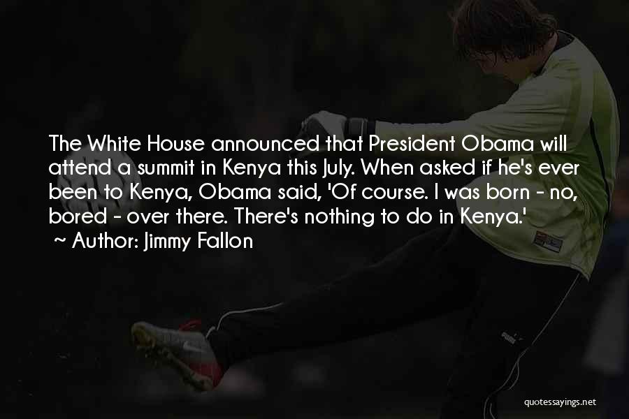 Jimmy Fallon Quotes: The White House Announced That President Obama Will Attend A Summit In Kenya This July. When Asked If He's Ever