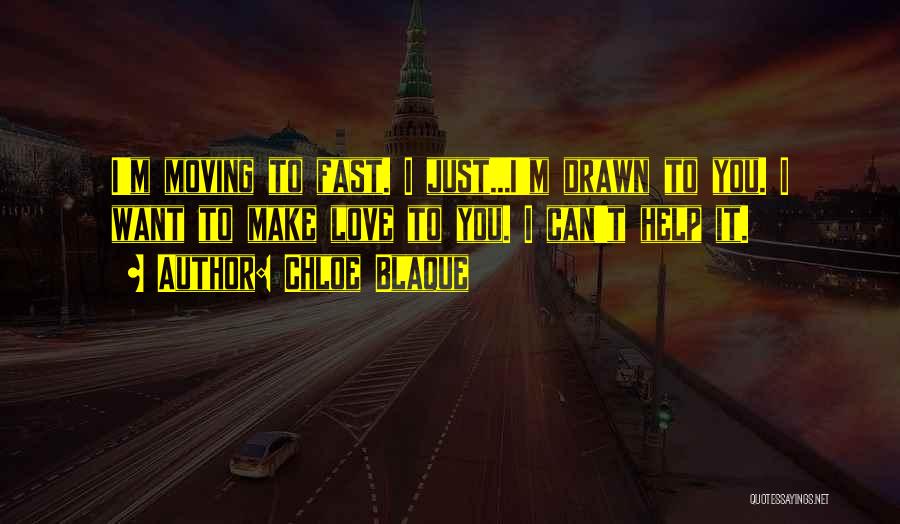 Chloe Blaque Quotes: I'm Moving To Fast. I Just...i'm Drawn To You. I Want To Make Love To You. I Can't Help It.