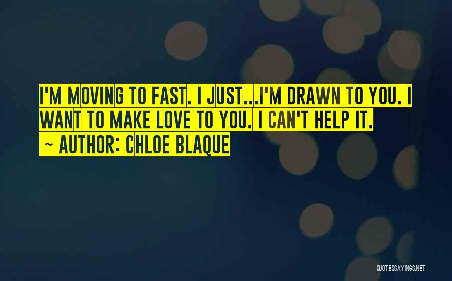 Chloe Blaque Quotes: I'm Moving To Fast. I Just...i'm Drawn To You. I Want To Make Love To You. I Can't Help It.