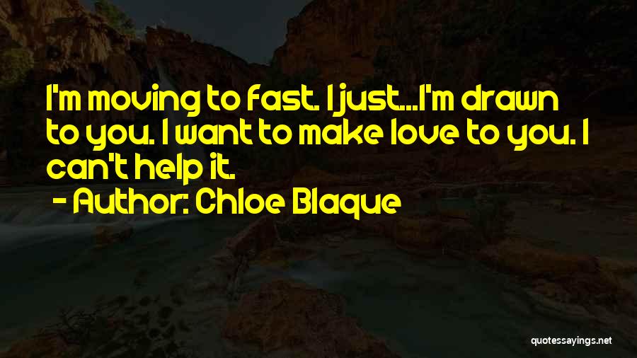 Chloe Blaque Quotes: I'm Moving To Fast. I Just...i'm Drawn To You. I Want To Make Love To You. I Can't Help It.