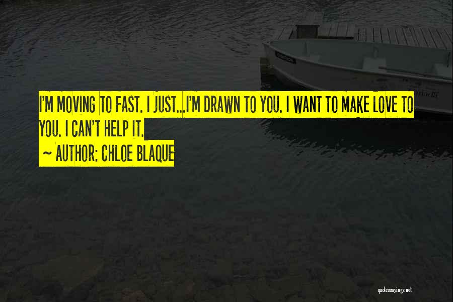 Chloe Blaque Quotes: I'm Moving To Fast. I Just...i'm Drawn To You. I Want To Make Love To You. I Can't Help It.