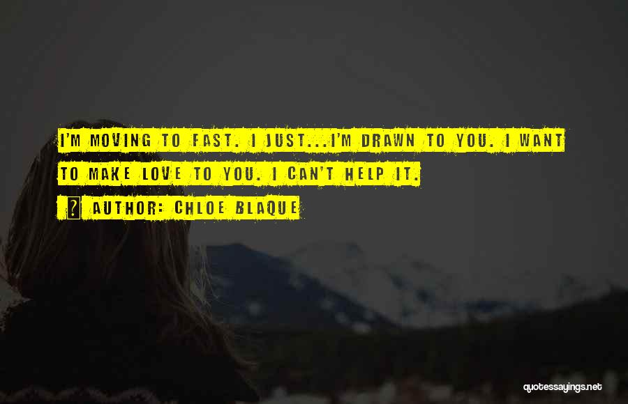 Chloe Blaque Quotes: I'm Moving To Fast. I Just...i'm Drawn To You. I Want To Make Love To You. I Can't Help It.