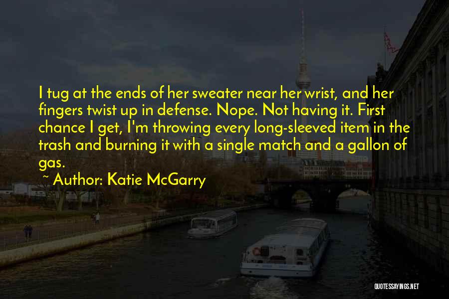 Katie McGarry Quotes: I Tug At The Ends Of Her Sweater Near Her Wrist, And Her Fingers Twist Up In Defense. Nope. Not
