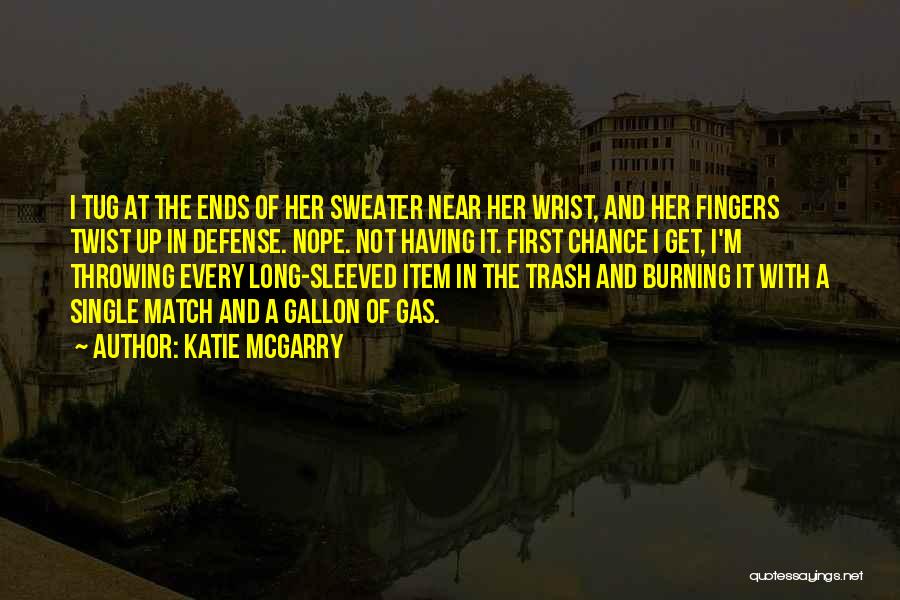 Katie McGarry Quotes: I Tug At The Ends Of Her Sweater Near Her Wrist, And Her Fingers Twist Up In Defense. Nope. Not