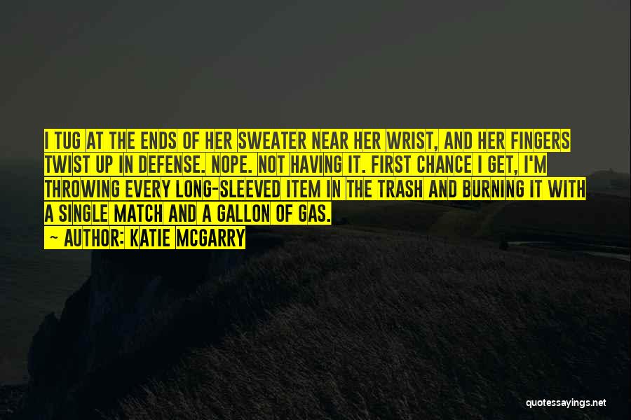 Katie McGarry Quotes: I Tug At The Ends Of Her Sweater Near Her Wrist, And Her Fingers Twist Up In Defense. Nope. Not