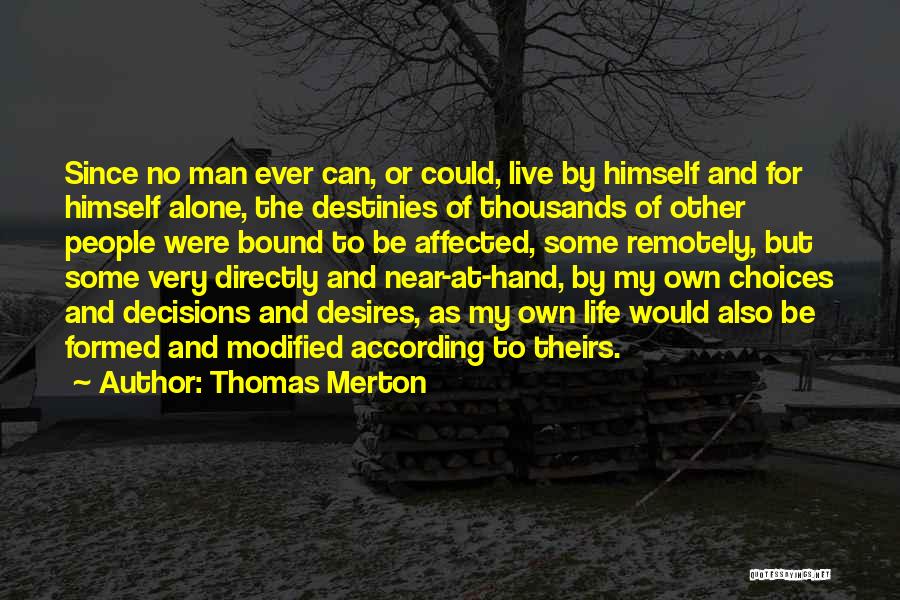 Thomas Merton Quotes: Since No Man Ever Can, Or Could, Live By Himself And For Himself Alone, The Destinies Of Thousands Of Other